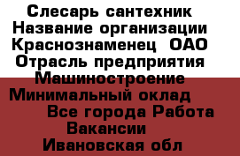 Слесарь-сантехник › Название организации ­ Краснознаменец, ОАО › Отрасль предприятия ­ Машиностроение › Минимальный оклад ­ 24 000 - Все города Работа » Вакансии   . Ивановская обл.